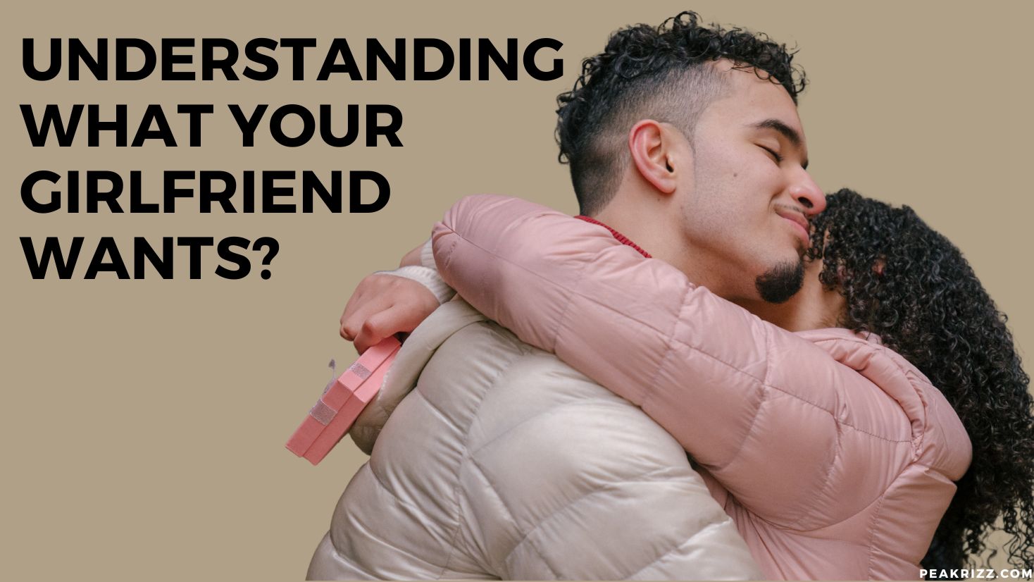 Understanding What Your Girlfriend Wants Understanding What Your Girlfriend Wants